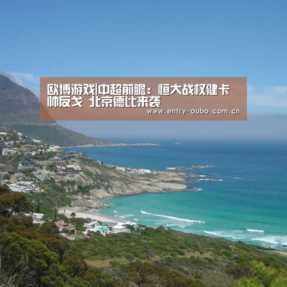 欧博游戏|中超前瞻：恒大战权健卡帅反戈 北京德比来袭