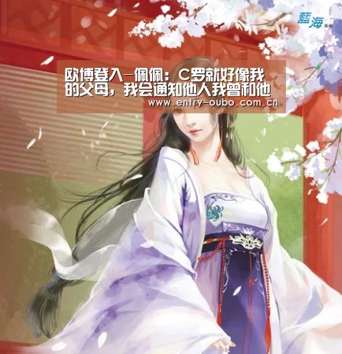 欧博登入-佩佩：C罗就好像我的父母，我会通知他人我曾和他踢球