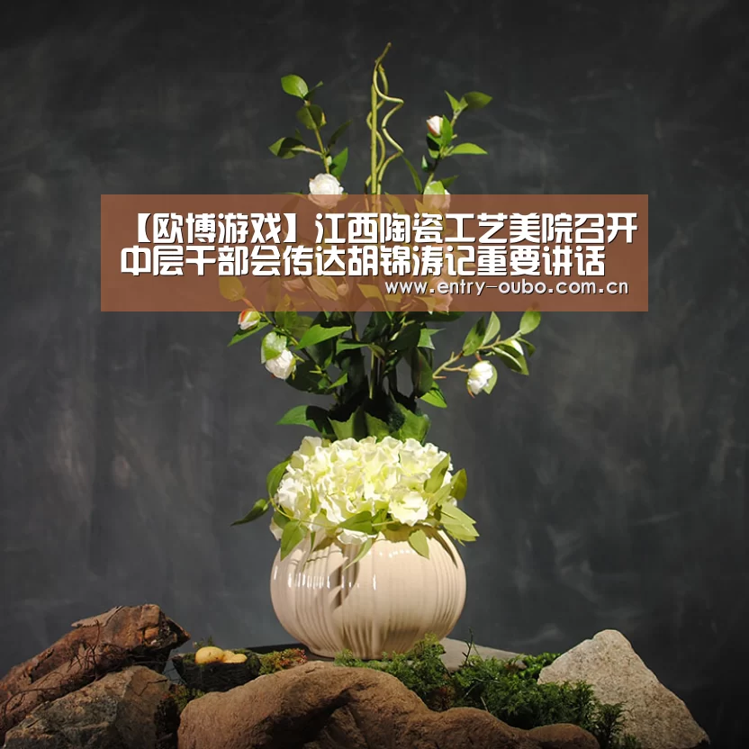 【欧博游戏】江西陶瓷工艺美院召开中层干部会传达胡锦涛记重要讲