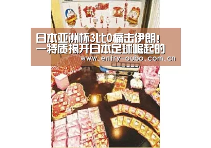 日本亚洲杯3比0痛击伊朗！一特质揭开日本足球崛起的原因‘欧博
